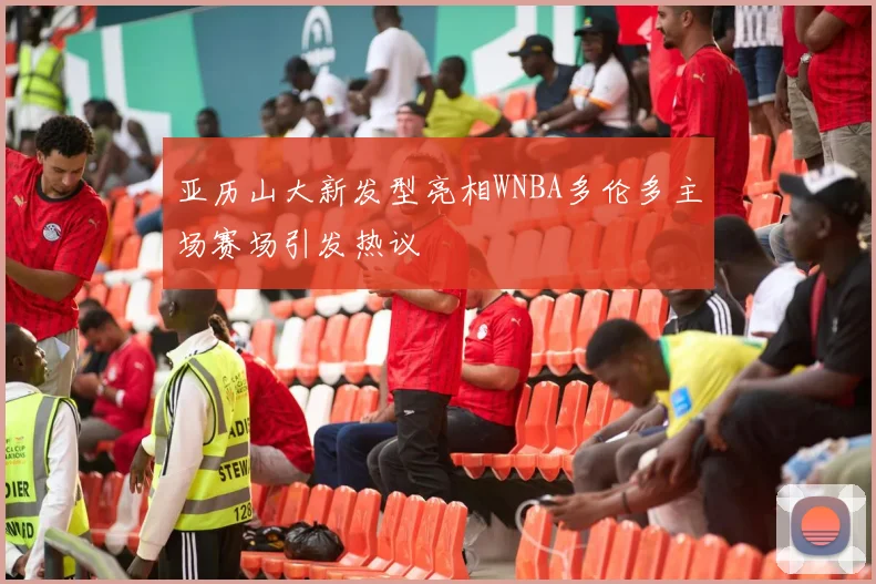 亚历山大新发型亮相WNBA多伦多主场赛场引发热议