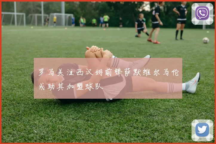 罗马关注西汉姆前锋萨默维尔马伦或助其加盟球队