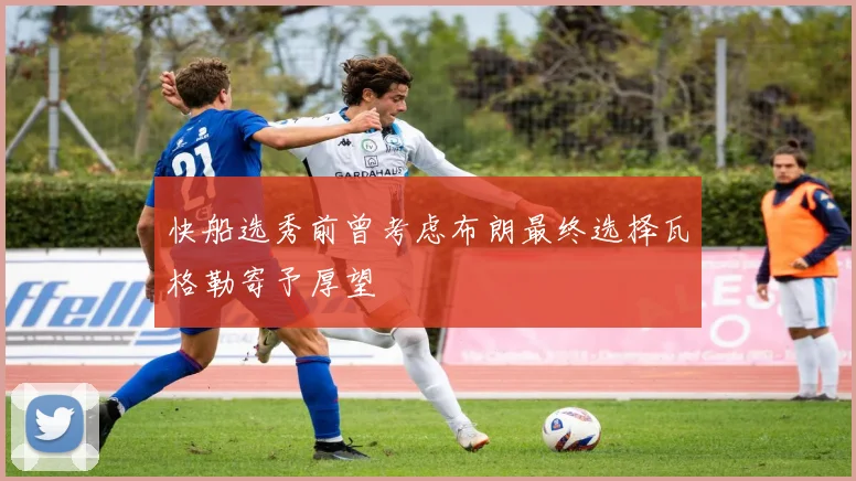 快船选秀前曾考虑布朗最终选择瓦格勒寄予厚望
