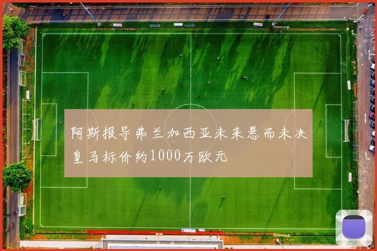 阿斯报导弗兰加西亚未来悬而未决皇马标价约1000万欧元