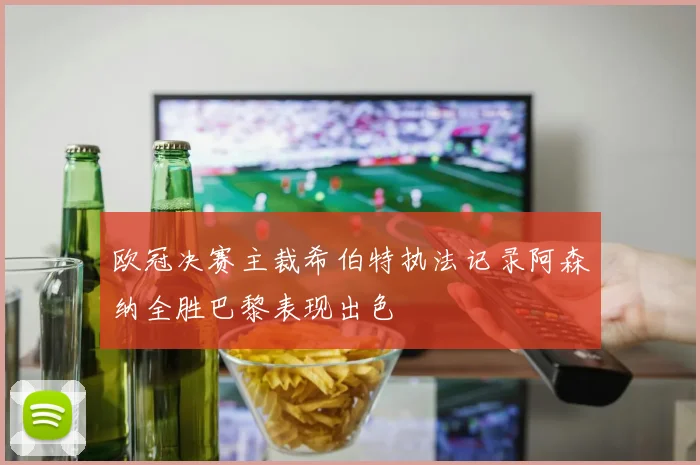 欧冠决赛主裁希伯特执法记录阿森纳全胜巴黎表现出色