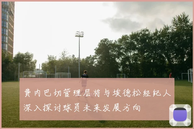 费内巴切管理层将与埃德松经纪人深入探讨球员未来发展方向