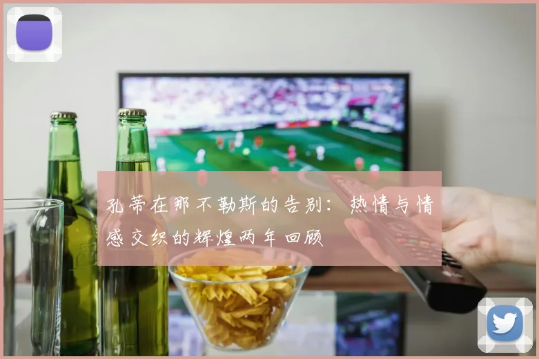 孔蒂在那不勒斯的告别：热情与情感交织的辉煌两年回顾