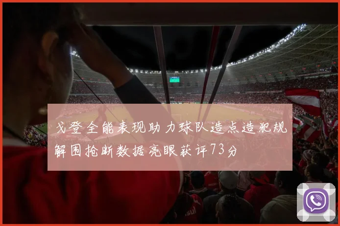 戈登全能表现助力球队造点造犯规解围抢断数据亮眼获评73分