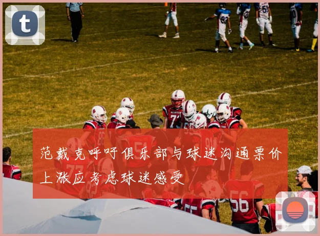 范戴克呼吁俱乐部与球迷沟通票价上涨应考虑球迷感受